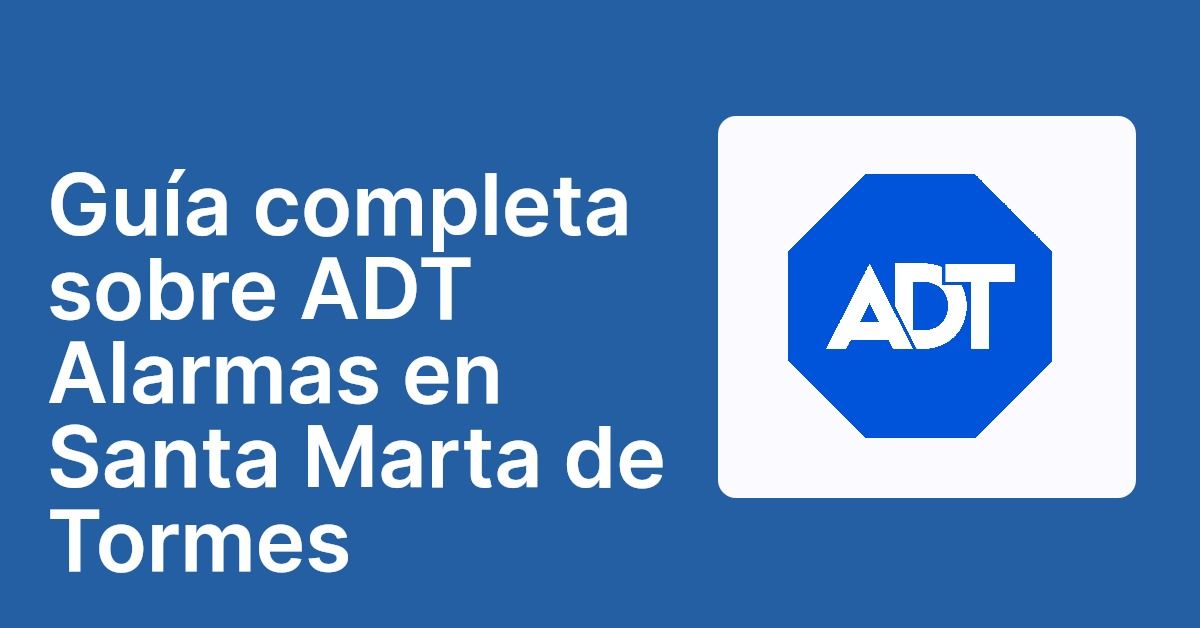 Guía completa sobre ADT Alarmas en Santa Marta de Tormes